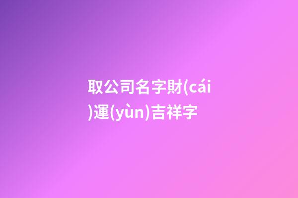 取公司名字財(cái)運(yùn)吉祥字