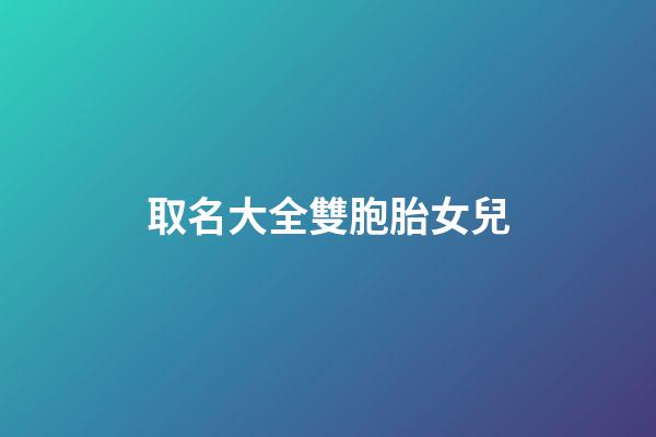 取名大全雙胞胎女兒(雙胞胎閨女名字)-第1張-女孩起名-玄機(jī)派