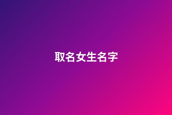 取名女生名字(取名女生)-第1張-女孩起名-玄機派