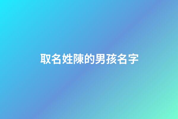 取名姓陳的男孩名字(姓陳的取名字男孩子)-第1張-男孩起名-玄機派