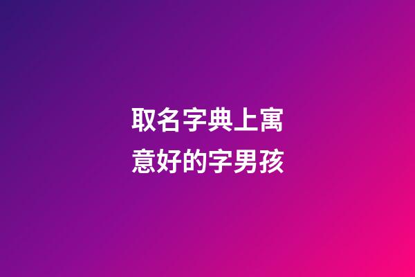 取名字典上寓意好的字男孩(男孩取名字寓意好的字2023年)-第1張-男孩起名-玄機派