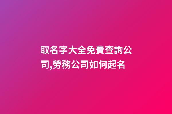 取名字大全免費查詢公司,勞務公司如何起名-第1張-觀點-玄機派