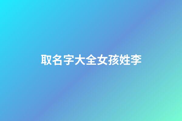 取名字大全女孩姓李(取名字姓李的女孩)-第1張-女孩起名-玄機派