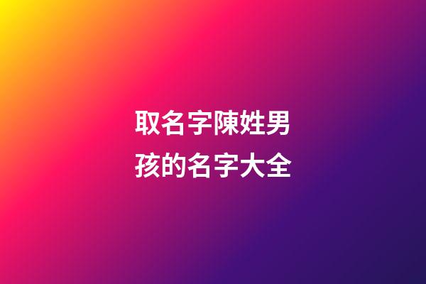 取名字陳姓男孩的名字大全(陳姓男孩名字大全2023)-第1張-男孩起名-玄機派