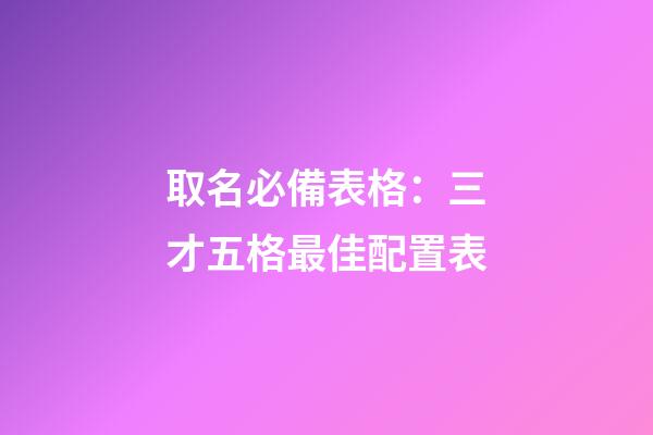 取名必備表格：三才五格最佳配置表