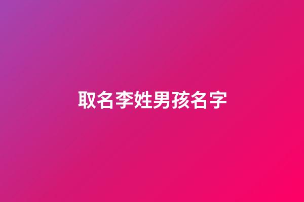取名李姓男孩名字(姓氏李男孩名字)-第1張-男孩起名-玄機派