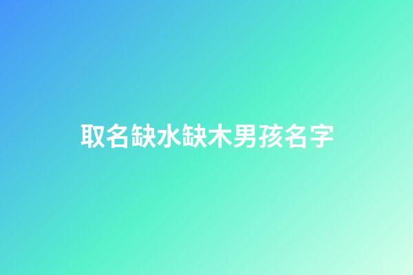 取名缺水缺木男孩名字(缺水缺木男孩名字大全)-第1張-男孩起名-玄機(jī)派