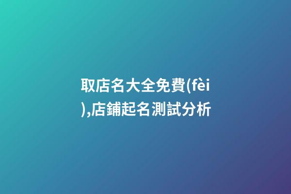 取店名大全免費(fèi),店鋪起名測試分析-第1張-店鋪起名-玄機(jī)派