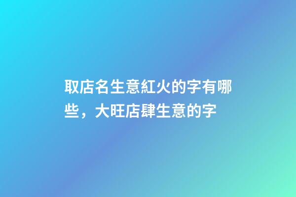 取店名生意紅火的字有哪些，大旺店肆生意的字