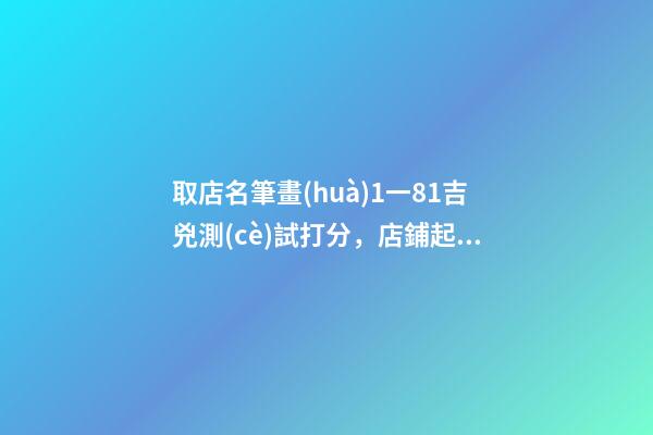取店名筆畫(huà)1一81吉兇測(cè)試打分，店鋪起名注意事項(xiàng)？-第1張-店鋪起名-玄機(jī)派
