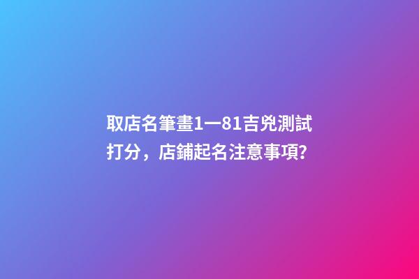 取店名筆畫1一81吉兇測試打分，店鋪起名注意事項？