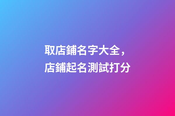 取店鋪名字大全，店鋪起名測試打分-第1張-店鋪起名-玄機派