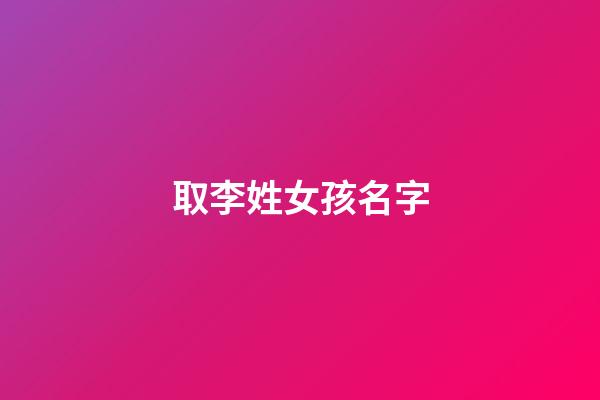 取李姓女孩名字(姓李女孩起名字)-第1張-女孩起名-玄機派