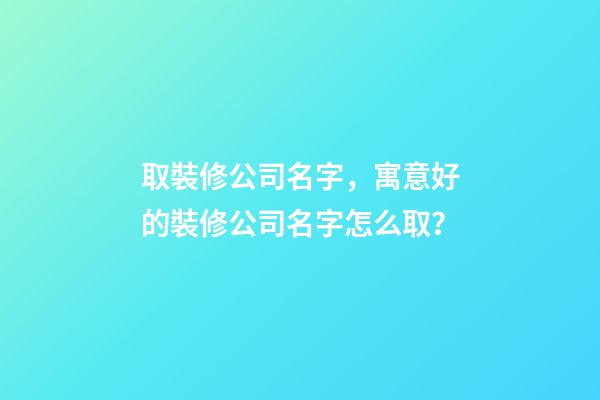 取裝修公司名字，寓意好的裝修公司名字怎么取？-第1張-公司起名-玄機派