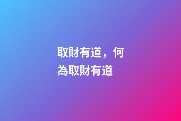 取財有道，何為取財有道-第1張-觀點-玄機派