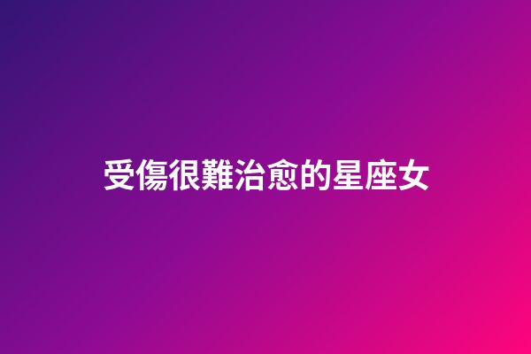 受傷很難治愈的星座女-第1張-星座運勢-玄機派