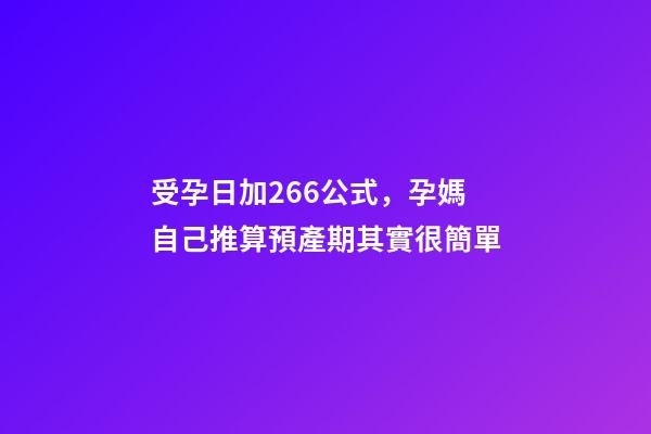 受孕日加266公式，孕媽自己推算預產期其實很簡單