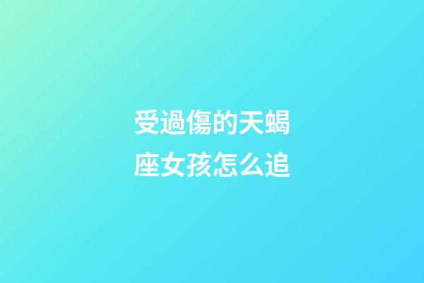 受過傷的天蝎座女孩怎么追-第1張-星座運勢-玄機派