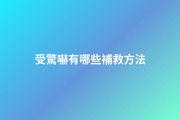 受驚嚇有哪些補救方法?