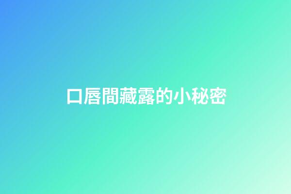口唇間藏露的小秘密