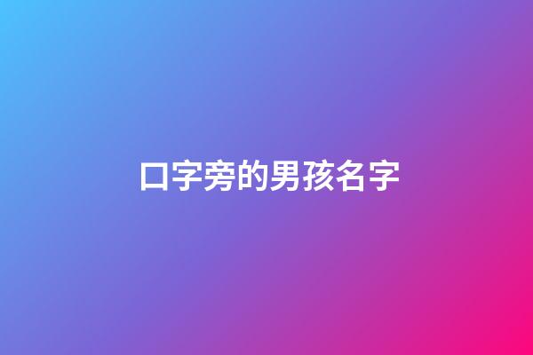 口字旁的男孩名字(口字旁的男孩名字有哪些)-第1張-男孩起名-玄機(jī)派