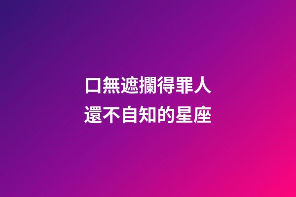口無遮攔得罪人還不自知的星座-第1張-星座運勢-玄機派