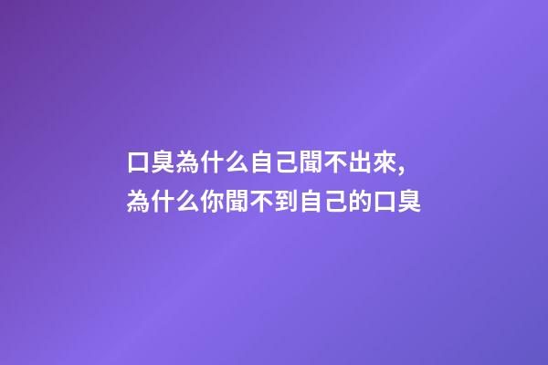 口臭為什么自己聞不出來,為什么你聞不到自己的口臭-第1張-觀點-玄機派