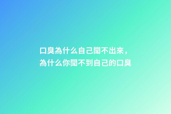 口臭為什么自己聞不出來，為什么你聞不到自己的口臭-第1張-觀點-玄機派