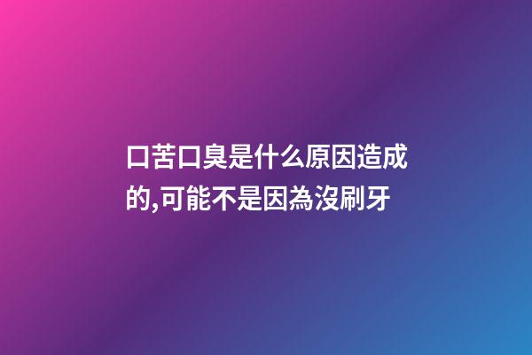口苦口臭是什么原因造成的,可能不是因為沒刷牙-第1張-觀點-玄機派