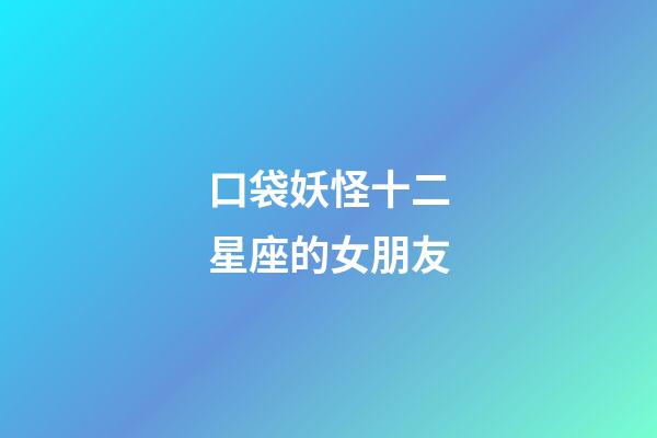 口袋妖怪十二星座的女朋友-第1張-星座運勢-玄機派