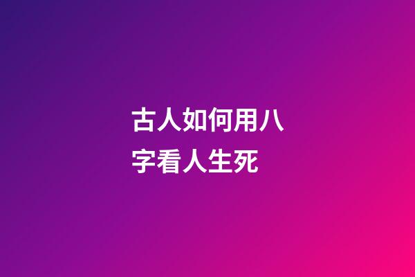 古人如何用八字看人生死