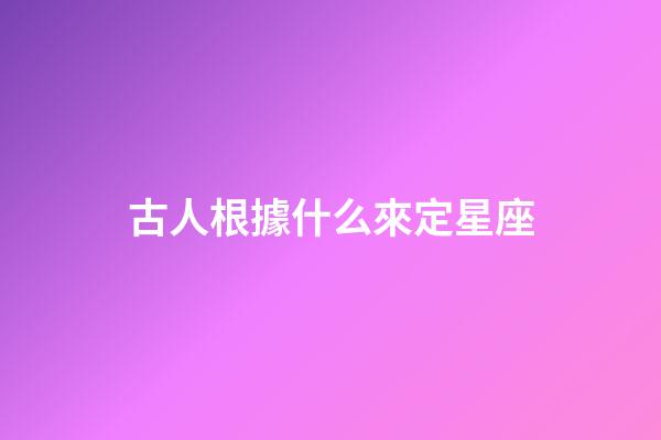 古人根據什么來定星座-第1張-星座運勢-玄機派