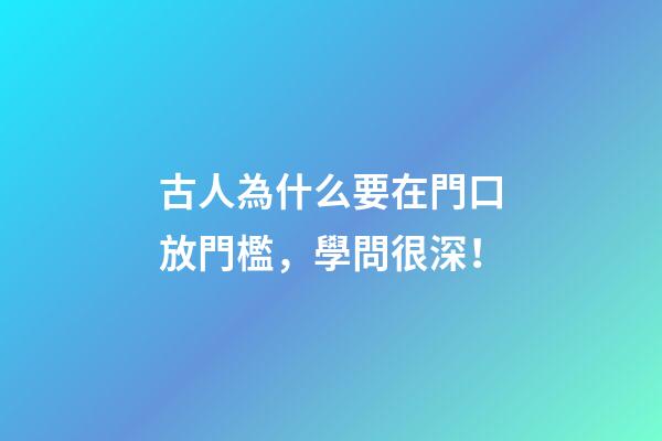 古人為什么要在門口放門檻，學問很深！
