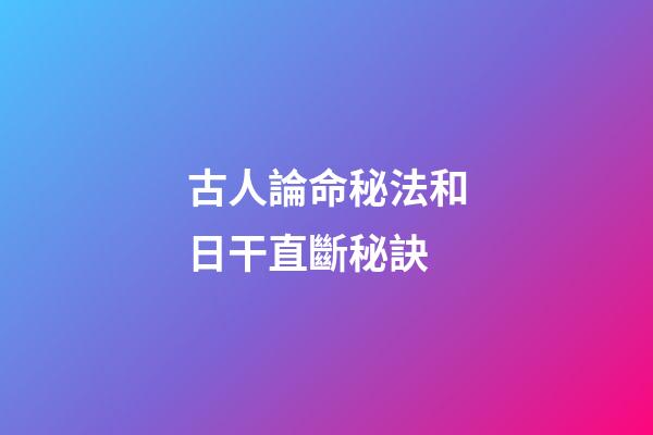 古人論命秘法和日干直斷秘訣