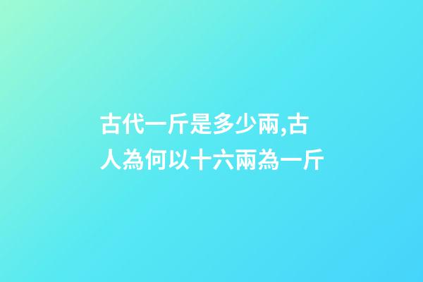 古代一斤是多少兩,古人為何以十六兩為一斤-第1張-觀點-玄機派