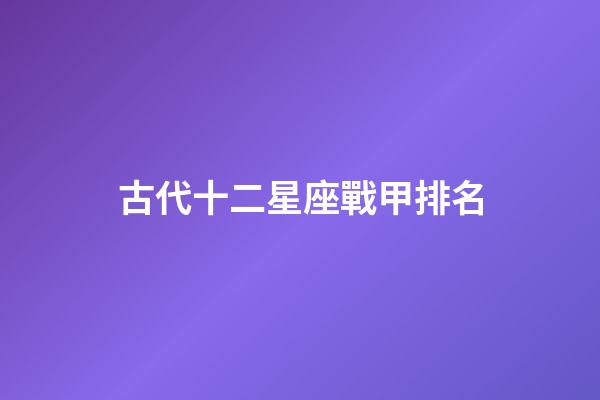 古代十二星座戰甲排名-第1張-星座運勢-玄機派
