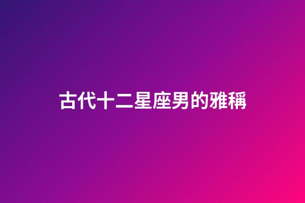 古代十二星座男的雅稱-第1張-星座運勢-玄機派