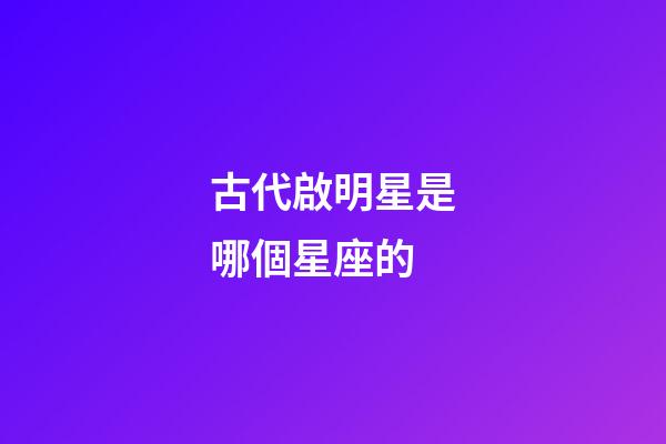 古代啟明星是哪個星座的