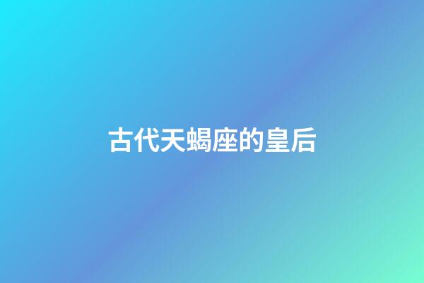 古代天蝎座的皇后-第1張-星座運(yùn)勢(shì)-玄機(jī)派