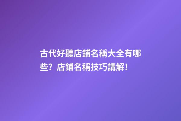 古代好聽店鋪名稱大全有哪些？店鋪名稱技巧講解！-第1張-店鋪起名-玄機派