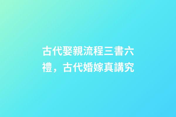 古代娶親流程三書六禮，古代婚嫁真講究-第1張-觀點(diǎn)-玄機(jī)派