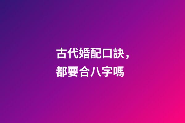 古代婚配口訣，都要合八字嗎-第1張-觀點-玄機派