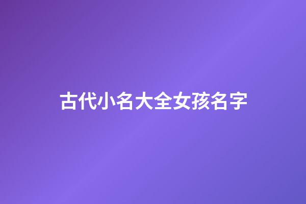 古代小名大全女孩名字(古代好聽的小名女孩)-第1張-女孩起名-玄機(jī)派