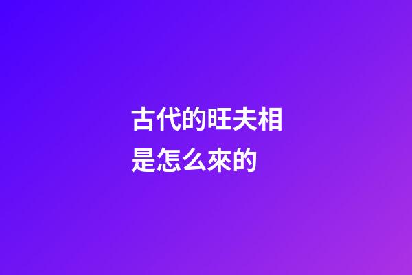 古代的旺夫相是怎么來的