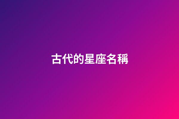 古代的星座名稱-第1張-星座運勢-玄機派