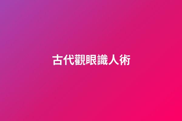 古代觀眼識人術