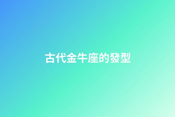 古代金牛座的發型-第1張-星座運勢-玄機派