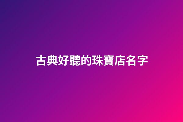 古典好聽的珠寶店名字