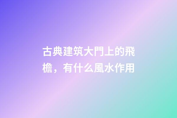 古典建筑大門上的飛檐，有什么風水作用