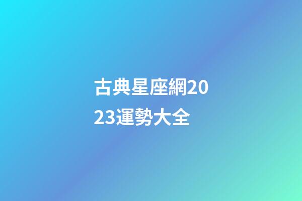 古典星座網2023運勢大全-第1張-星座運勢-玄機派